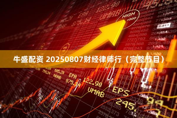 牛盛配资 20250807财经律师行（完整节目）