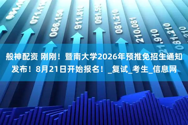 般神配资 刚刚！暨南大学2026年预推免招生通知发布！8月21日开始报名！_复试_考生_信息网