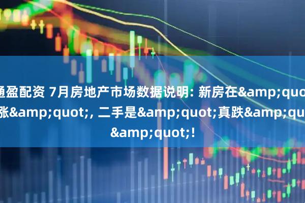 通盈配资 7月房地产市场数据说明: 新房在&quot;假涨&quot;, 二手是&quot;真跌&quot;!