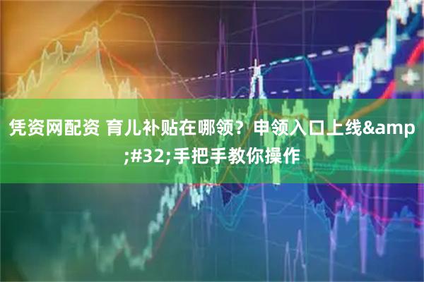 凭资网配资 育儿补贴在哪领？申领入口上线&#32;手把手教你操作