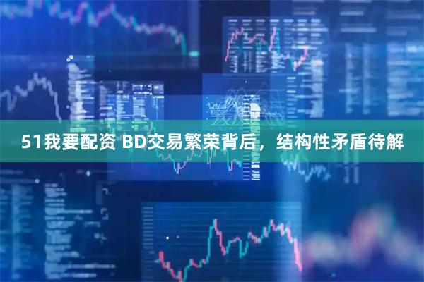 51我要配资 BD交易繁荣背后，结构性矛盾待解