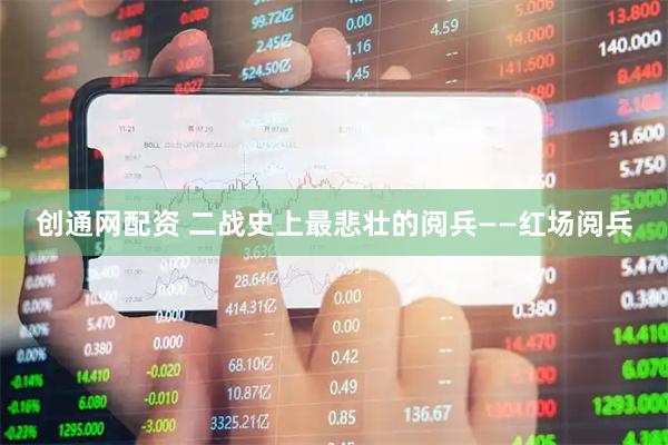 创通网配资 二战史上最悲壮的阅兵——红场阅兵
