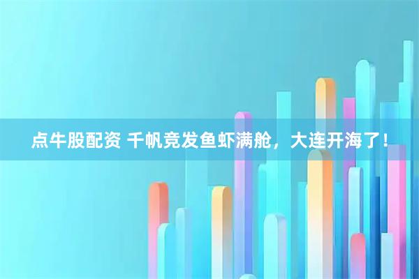 点牛股配资 千帆竞发鱼虾满舱，大连开海了！