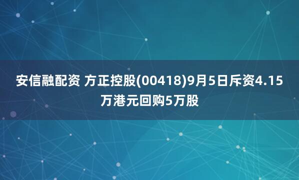 安信融配资 方正控股(00418)9月5日斥资4.15万港元回购5万股