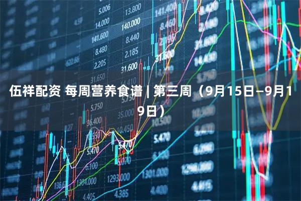 伍祥配资 每周营养食谱 | 第三周（9月15日—9月19日）