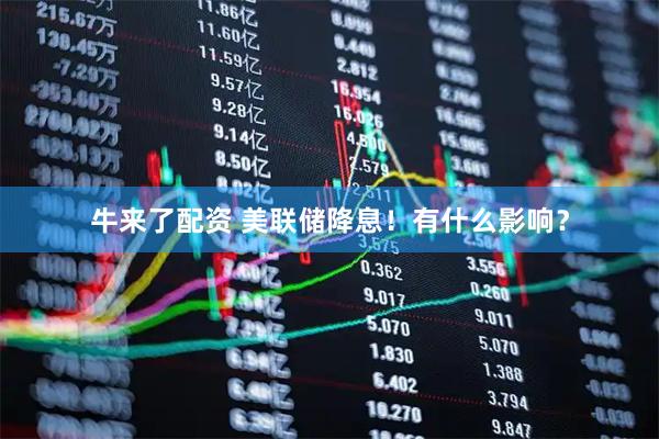 牛来了配资 美联储降息！有什么影响？